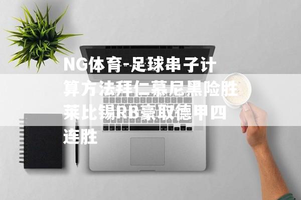 NG体育-足球串子计算方法拜仁慕尼黑险胜莱比锡RB豪取德甲四连胜