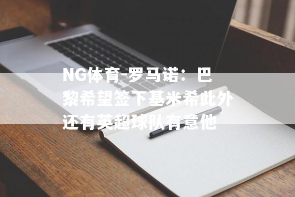 NG体育-罗马诺：巴黎希望签下基米希此外还有英超球队有意他