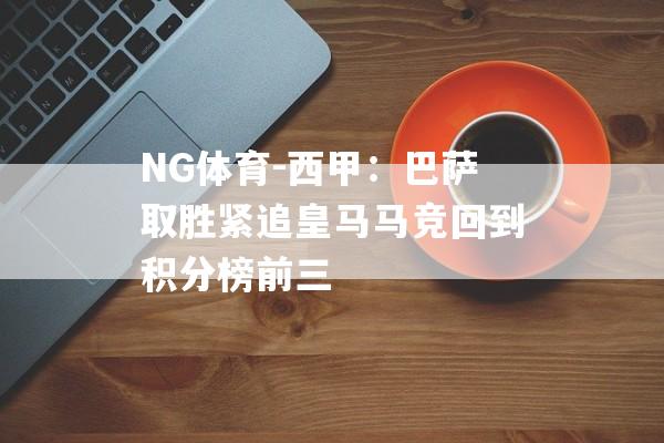 NG体育-西甲：巴萨取胜紧追皇马马竞回到积分榜前三