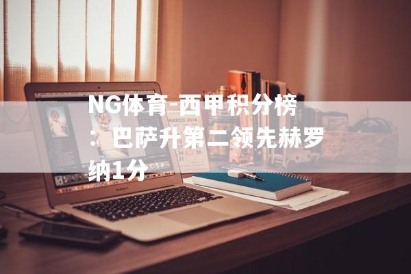 NG体育-西甲积分榜：巴萨升第二领先赫罗纳1分