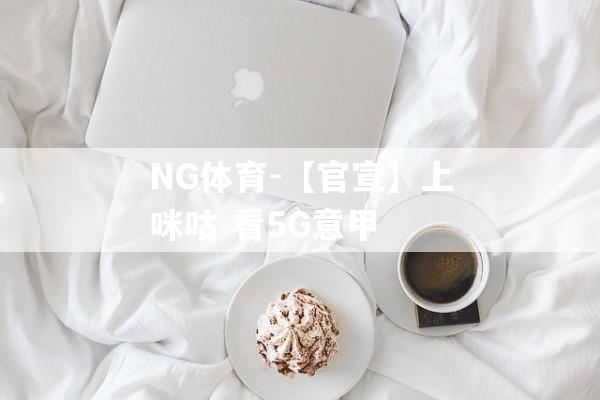 NG体育-【官宣】上咪咕 看5G意甲