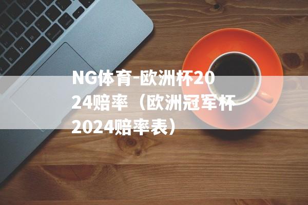 NG体育-欧洲杯2024赔率（欧洲冠军杯2024赔率表）