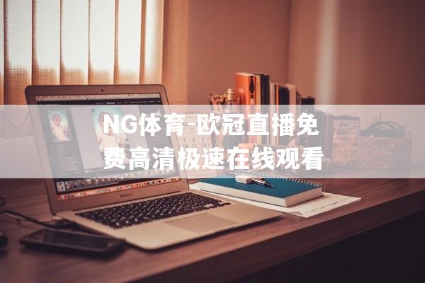 NG体育-欧冠直播免费高清极速在线观看