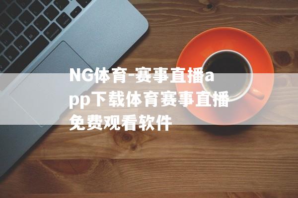 NG体育-赛事直播app下载体育赛事直播免费观看软件