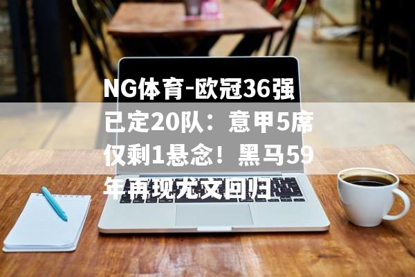 NG体育-欧冠36强已定20队：意甲5席仅剩1悬念！黑马59年再现尤文回归