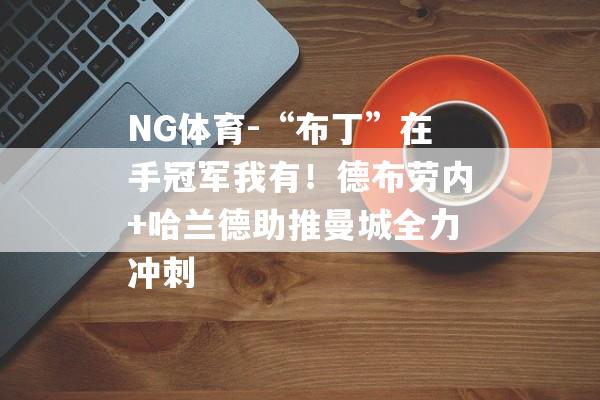 NG体育-“布丁”在手冠军我有！德布劳内+哈兰德助推曼城全力冲刺