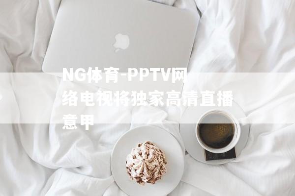 NG体育-PPTV网络电视将独家高清直播意甲