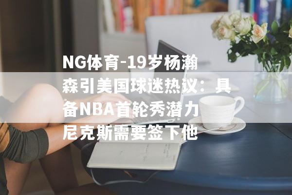 NG体育-19岁杨瀚森引美国球迷热议：具备NBA首轮秀潜力 尼克斯需要签下他