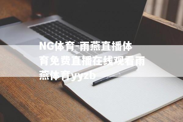 NG体育-雨燕直播体育免费直播在线观看雨燕体育yyzb