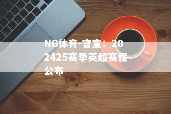 NG体育-官宣：202425赛季英超赛程公布